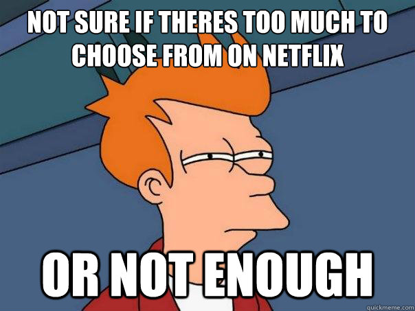 Not sure if theres too much to choose from on netflix or not enough  Futurama Fry