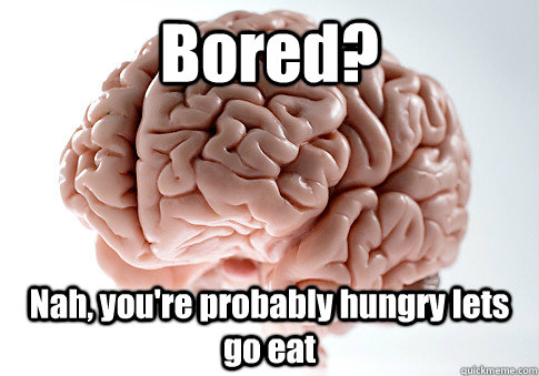 Bored? Nah, you're probably hungry lets go eat  Scumbag Brain