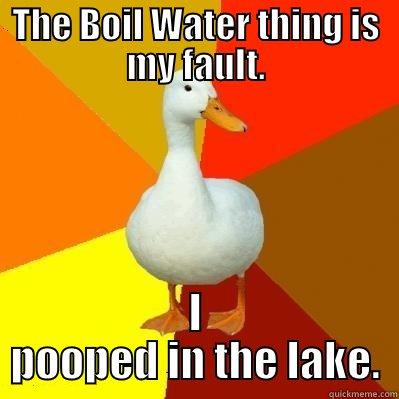 THE BOIL WATER THING IS MY FAULT. I POOPED IN THE LAKE. Tech Impaired Duck