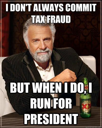 I don't always commit tax fraud but when I do, I run for president - I don't always commit tax fraud but when I do, I run for president  The Most Interesting Man In The World