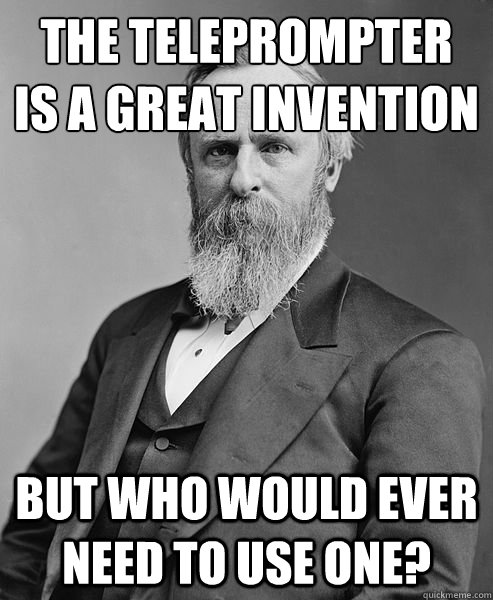 The TelePrompTer 
is a great invention but who would ever need to use one?  hip rutherford b hayes