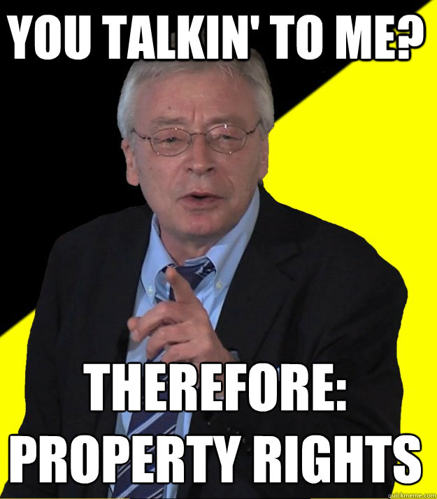 You talkin' to me? Therefore: Property rights  Hans-Hermann Hoppe