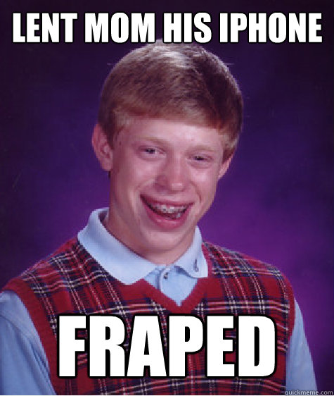 Lent mom his iphone FRAPED  Bad Luck Brian