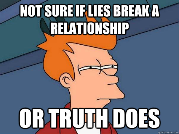 Not sure if lies break a  relationship or truth does  Futurama Fry