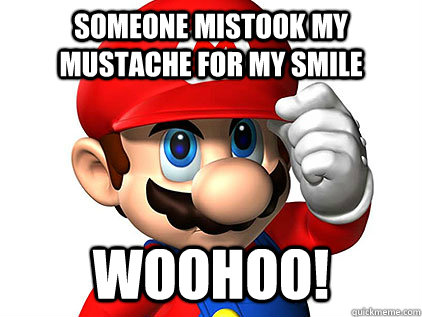 someone mistook my mustache for my smile  woohoo! - someone mistook my mustache for my smile  woohoo!  Misc