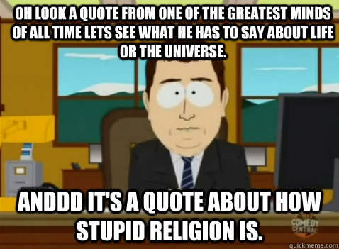 Oh Look a quote from one of the greatest minds of all time lets see what he has to say about life or the universe. anddd it's a quote about how stupid religion is. - Oh Look a quote from one of the greatest minds of all time lets see what he has to say about life or the universe. anddd it's a quote about how stupid religion is.  South Park Banker