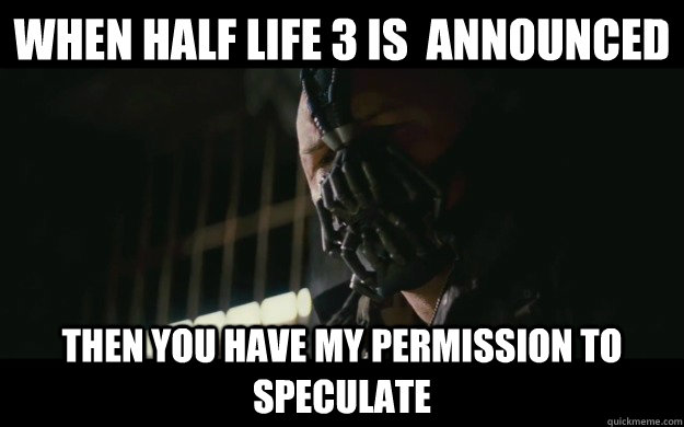 When Half life 3 is  announced Then you have my permission to speculate  Badass Bane