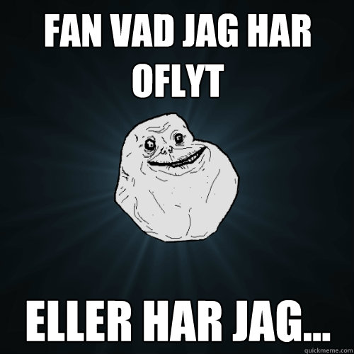 fan vad jag har oflyt Eller har jag...  Forever Alone