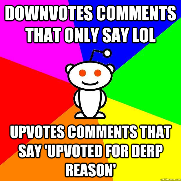 Downvotes comments that only say lol Upvotes comments that say 'Upvoted for derp reason'   Reddit Alien