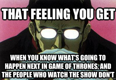 That feeling you get When you know what's going to happen next in Game of Thrones, and the people who watch the show don't  Gendo Pose