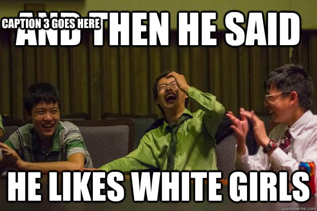 And then he said he likes white girls Caption 3 goes here  Mocking Asian