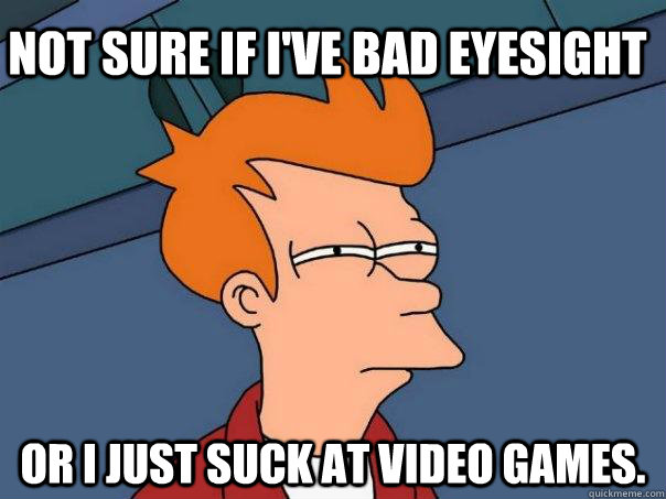 Not sure if I've bad eyesight or I just suck at video games.  Futurama Fry