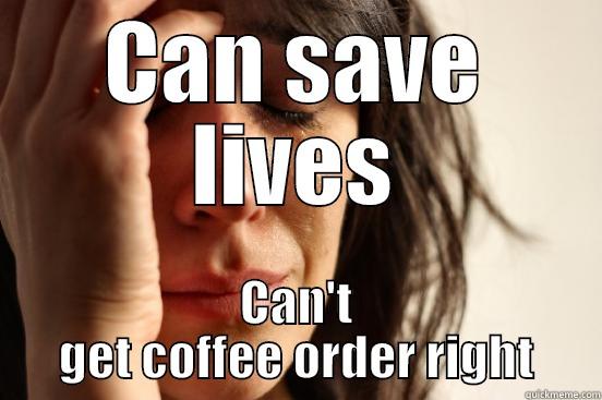 CAN SAVE LIVES CAN'T GET COFFEE ORDER RIGHT First World Problems