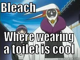 Bleach toilet - BLEACH                         WHERE WEARING A TOILET IS COOL Misc