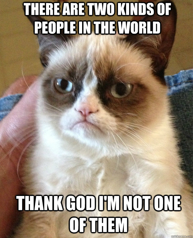 THERE ARE TWO KINDS OF PEOPLE IN THE WORLD THANK GOD I'M NOT ONE OF THEM  Grumpy Cat