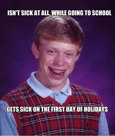 Isn't Sick at all, while going to school Gets Sick on the first day of holidays - Isn't Sick at all, while going to school Gets Sick on the first day of holidays  Bad Luck Brian