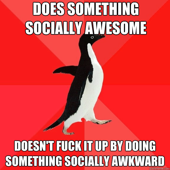 Does something socially awesome Doesn't fuck it up by doing something socially awkward  Socially Awesome Penguin