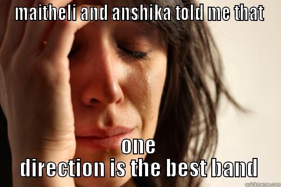 MAITHELI AND ANSHIKA TOLD ME THAT ONE DIRECTION IS THE BEST BAND First World Problems