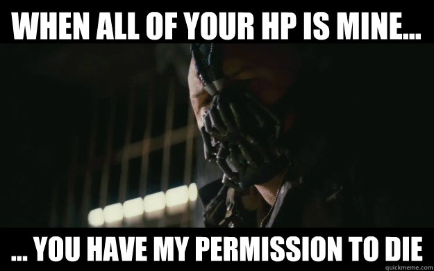 When all of your HP is mine... ... you have my permission to die  
