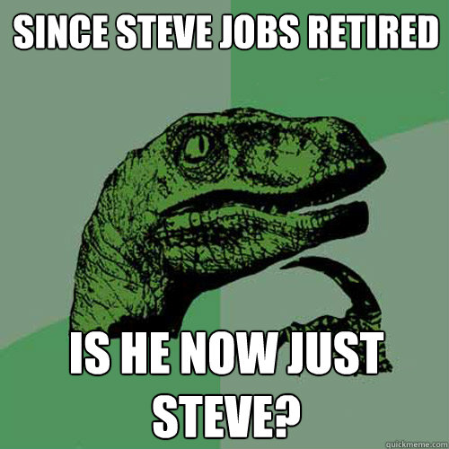 Since Steve Jobs Retired Is he now just Steve?  Philosoraptor