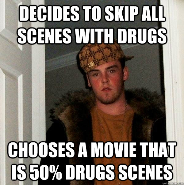 Decides to skip all scenes with drugs Chooses a movie that is 50% drugs scenes  Scumbag Steve