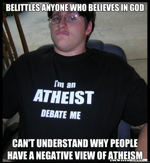 Belittles anyone who believes in God Can't understand why people have a negative view of atheism  Scumbag Atheist