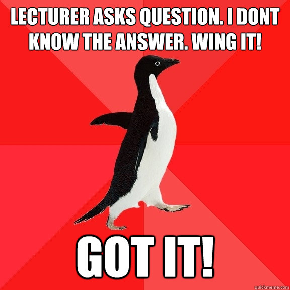 Lecturer asks question. I dont know the answer. wing it! Got it! - Lecturer asks question. I dont know the answer. wing it! Got it!  Socially Awesome Penguin