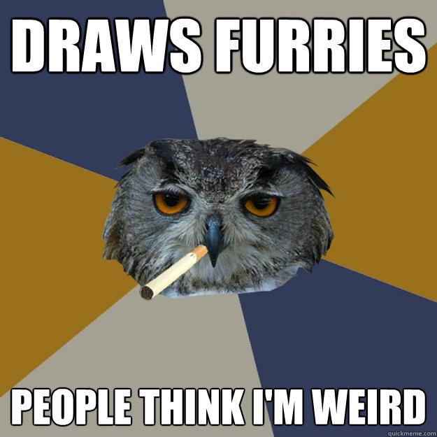 Draws furries People think I'm weird  Art Student Owl