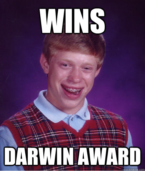 Wins Darwin award   Bad Luck Brian