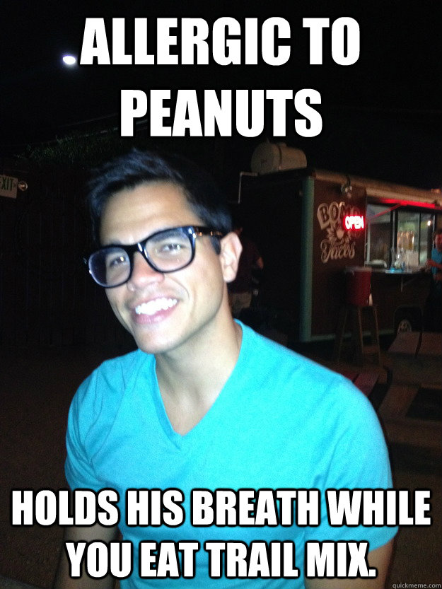 Allergic to Peanuts Holds his breath while you eat trail mix. - Allergic to Peanuts Holds his breath while you eat trail mix.  Good Guy Hipster