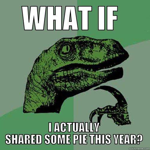 WHAT IF  I ACTUALLY SHARED SOME PIE THIS YEAR? Philosoraptor