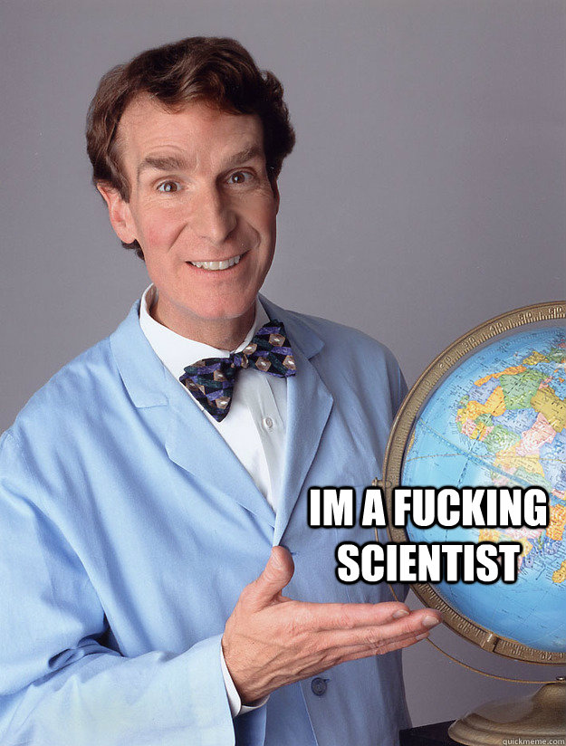  Im a fucking scientist -  Im a fucking scientist  Bill Nye