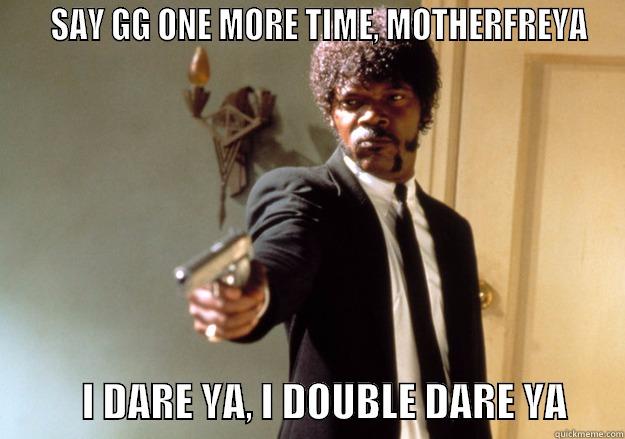    SAY GG ONE MORE TIME, MOTHERFREYA            I DARE YA, I DOUBLE DARE YA       Samuel L Jackson