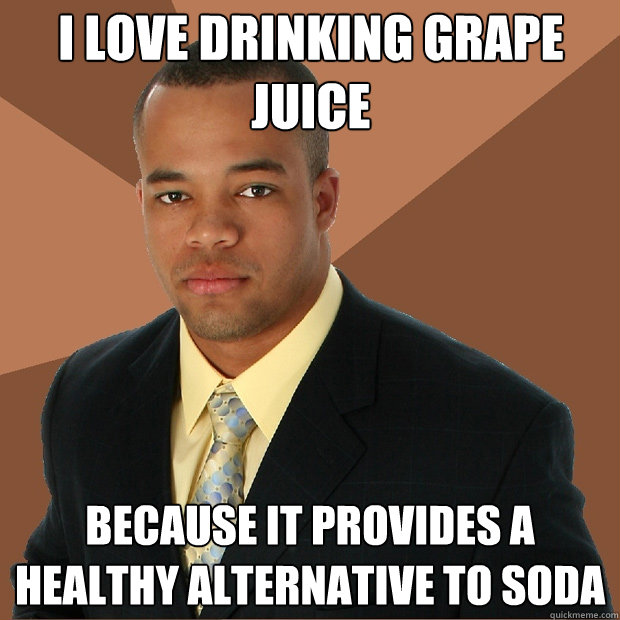 I love drinking grape juice because it provides a healthy alternative to soda - I love drinking grape juice because it provides a healthy alternative to soda  Successful Black Man