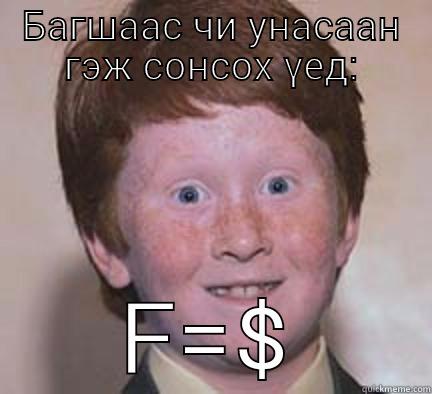 БАГШААС ЧИ УНАСААН ГЭЖ СОНСОХ ҮЕД: F=$ Over Confident Ginger