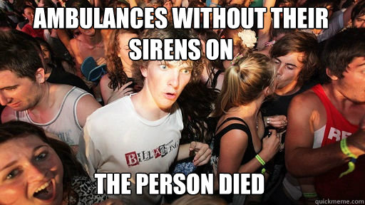 Ambulances without their sirens on
 The person died - Ambulances without their sirens on
 The person died  Sudden Clarity Clarence