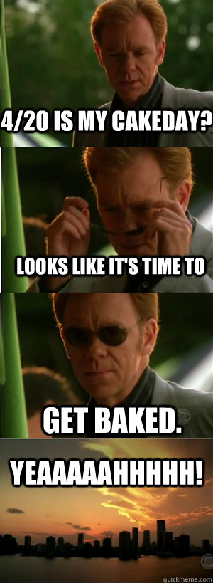 4/20 is my cakeday? looks like it's time to  get baked. YEAAAAAHHHHH!  CSI Miami Style