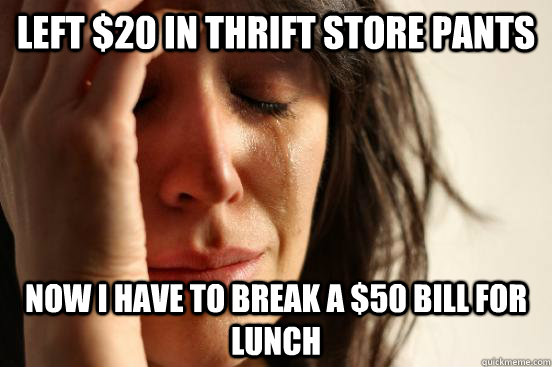 Left $20 in thrift store pants Now I have to break a $50 bill for lunch  First World Problems