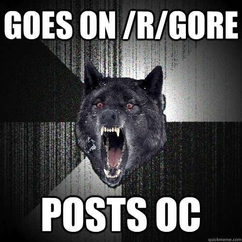 Goes on /r/gore Posts OC  Insanity Wolf