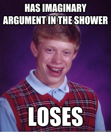 Has imaginary argument in the shower loses  Bad Luck Brian