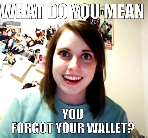 WHAT DO YOU MEAN  YOU FORGOT YOUR WALLET? Overly Attached Girlfriend