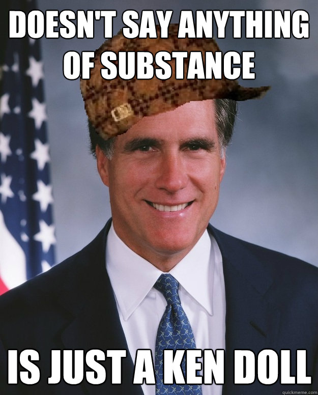 doesn't say anything of substance is just a ken doll  Scumbag Romney