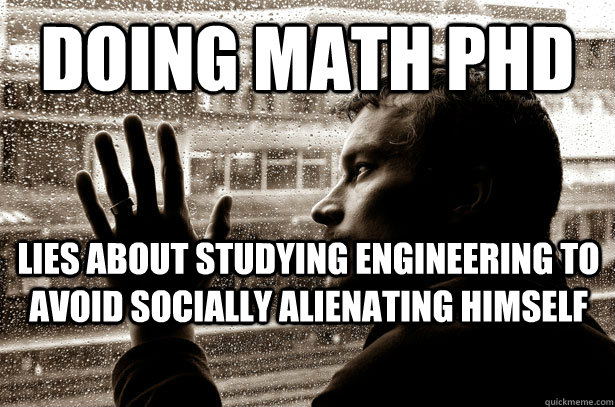 Doing math phd lies about studying engineering to avoid socially alienating himself  Over-Educated Problems