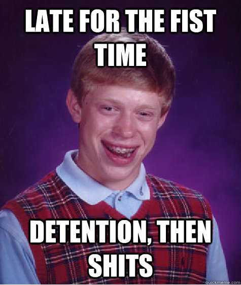 Late for the fist time Detention, then Shits  Bad Luck Brian