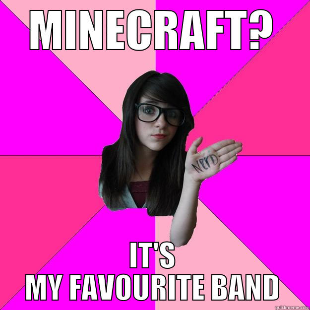 MINECRAFT? IT'S MY FAVOURITE BAND Idiot Nerd Girl