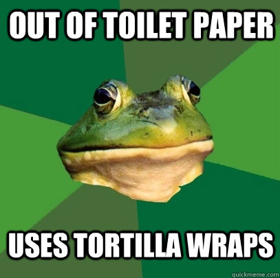 Out of toilet paper uses tortilla wraps - Out of toilet paper uses tortilla wraps  Foul Bachelor Frog