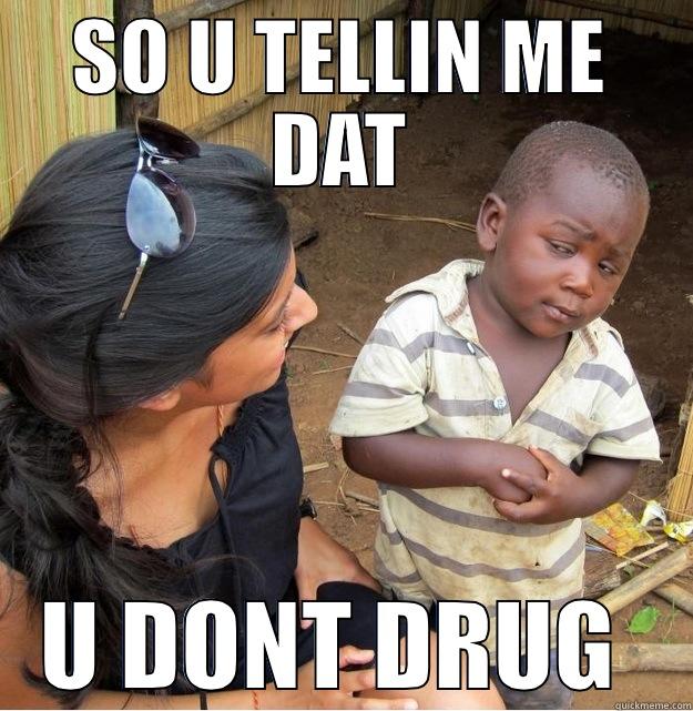 SO U TELLIN ME DAT U DONT DRUG  Skeptical Third World Kid