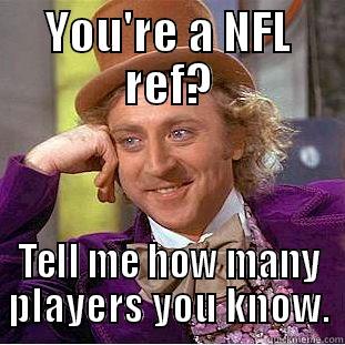 YOU'RE A NFL REF? TELL ME HOW MANY PLAYERS YOU KNOW. Condescending Wonka