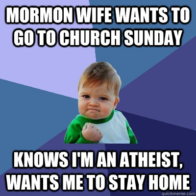 mormon Wife wants to go to church sunday knows I'm an atheist, wants me to stay home  Success Kid