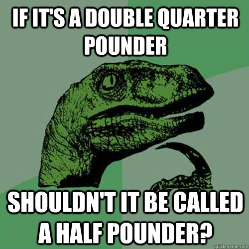 If it's a double quarter pounder Shouldn't it be called a half pounder? - If it's a double quarter pounder Shouldn't it be called a half pounder?  Philosoraptor